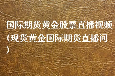 国际期货黄金股票直播视频(现货黄金国际期货直播间)_https://www.hfzcyjhs.com_黄金期货直播间_第1张