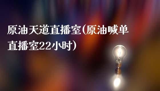 原油天道直播室(原油喊单直播室22小时)_https://www.hfzcyjhs.com_国际期货直播间_第1张