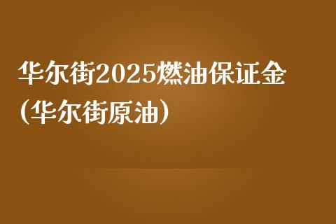 华尔街2025燃油保证金(华尔街原油)_https://www.hfzcyjhs.com_原油期货直播间_第1张