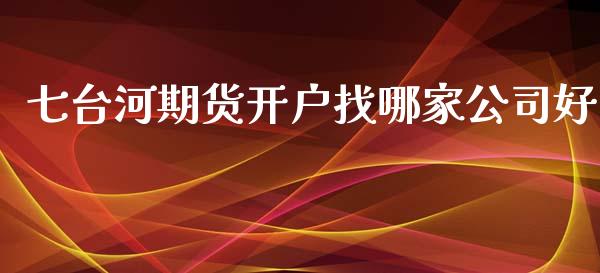 七台河期货开户找哪家公司好_https://www.hfzcyjhs.com_恒指期货直播间_第1张