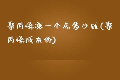 聚丙烯涨一个点多少钱(聚丙烯成本价)_https://www.hfzcyjhs.com_EIA直播间_第1张