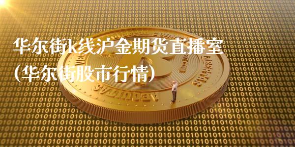 华尔街k线沪金期货直播室(华尔街股市行情)_https://www.hfzcyjhs.com_期货直播间_第1张