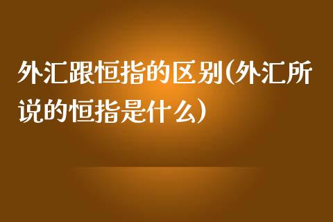 外汇跟恒指的区别(外汇所说的恒指是什么)_https://www.hfzcyjhs.com_恒指期货直播间_第1张