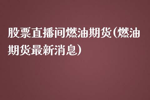 股票直播间燃油期货(燃油期货最新消息)_https://www.hfzcyjhs.com_国际期货直播间_第1张