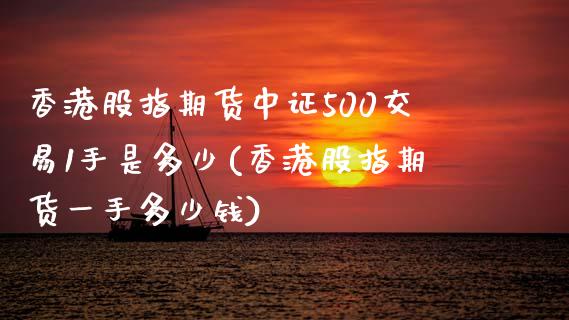 香港股指期货中证500交易1手是多少(香港股指期货一手多少钱)_https://www.hfzcyjhs.com_黄金期货直播间_第1张