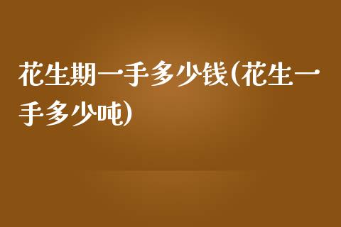 花生期一手多少钱(花生一手多少吨)_https://www.hfzcyjhs.com_原油期货直播间_第1张