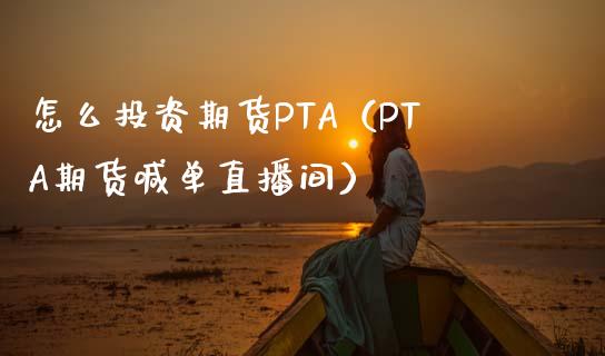 怎么投资期货PTA（PTA期货喊单直播间）_https://www.hfzcyjhs.com_黄金期货直播间_第1张