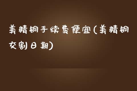 美精铜手续费便宜(美精铜交割日期)_https://www.hfzcyjhs.com_EIA直播间_第1张