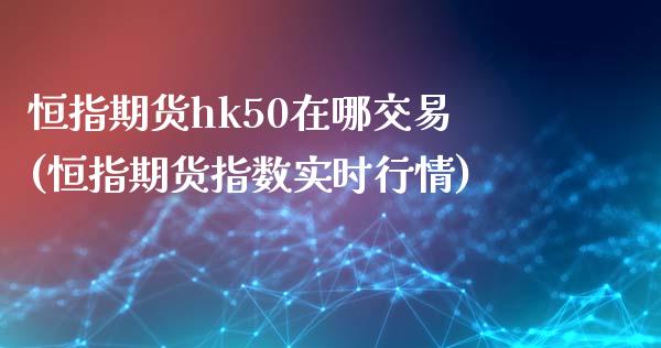 恒指期货hk50在哪交易(恒指期货指数实时行情)_https://www.hfzcyjhs.com_黄金期货直播间_第1张